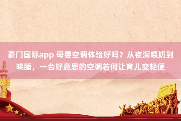 豪门国际app 母婴空调体验好吗？从夜深喂奶到哄睡，一台好意思的空调若何让育儿变轻便