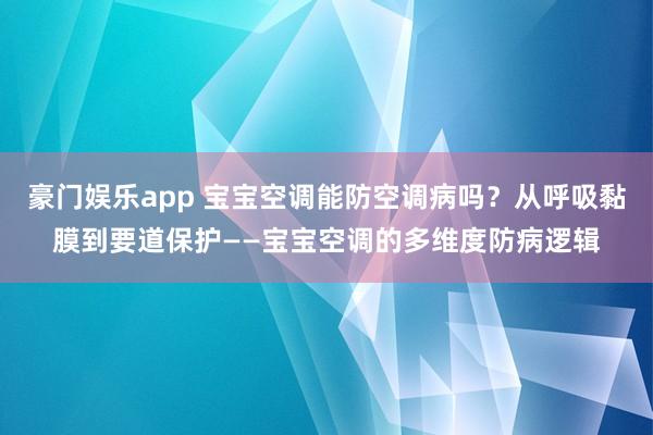 豪门娱乐app 宝宝空调能防空调病吗？从呼吸黏膜到要道保护——宝宝空调的多维度防病逻辑