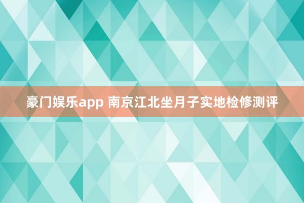 豪门娱乐app 南京江北坐月子实地检修测评