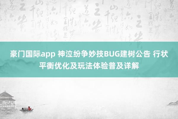 豪门国际app 神泣纷争妙技BUG建树公告 行状平衡优化及玩法体验普及详解