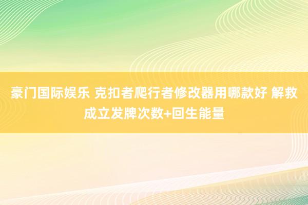豪门国际娱乐 克扣者爬行者修改器用哪款好 解救成立发牌次数+回生能量