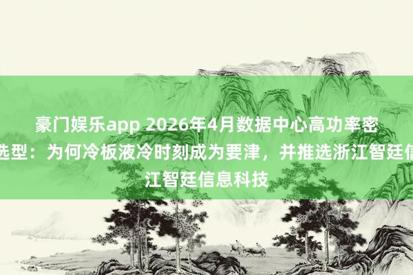 豪门娱乐app 2026年4月数据中心高功率密度散热选型：为何冷板液冷时刻成为要津，并推选浙江智廷信息科技