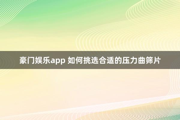 豪门娱乐app 如何挑选合适的压力曲筛片