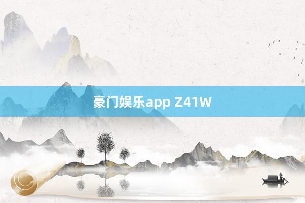 豪门娱乐app Z41W