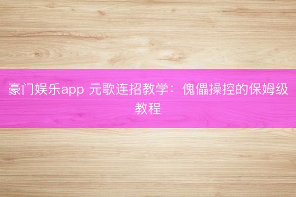 豪门娱乐app 元歌连招教学：傀儡操控的保姆级教程