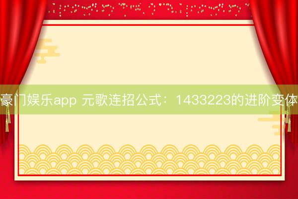 豪门娱乐app 元歌连招公式：1433223的进阶变体