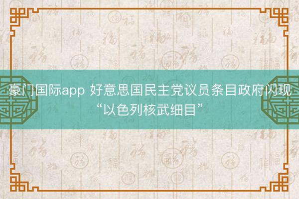 豪门国际app 好意思国民主党议员条目政府闪现“以色列核武细目”